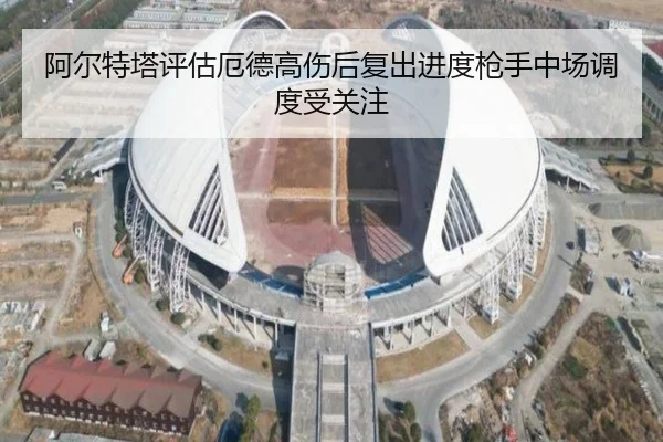 阿尔特塔评估厄德高伤后复出进度枪手中场调度受关注