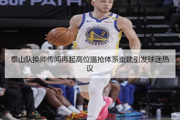 泰山队换帅传闻再起高位逼抢体系重建引发球迷热议