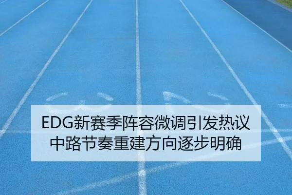 EDG新赛季阵容微调引发热议 中路节奏重建方向逐步明确